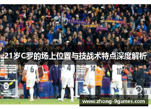 21岁C罗的场上位置与技战术特点深度解析