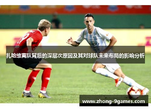 扎哈维离队背后的深层次原因及其对球队未来布局的影响分析