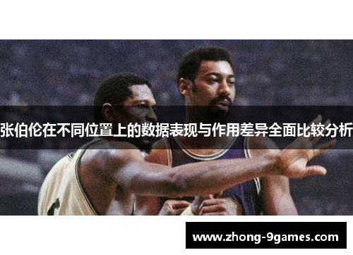 张伯伦在不同位置上的数据表现与作用差异全面比较分析