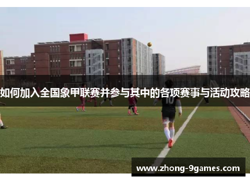 如何加入全国象甲联赛并参与其中的各项赛事与活动攻略