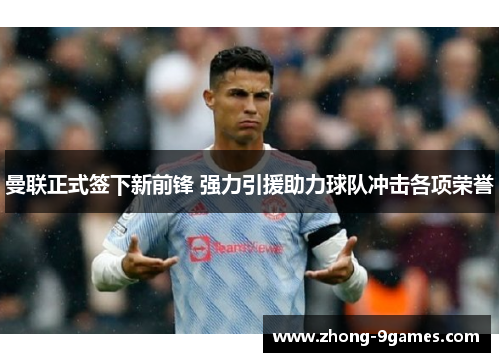 曼联正式签下新前锋 强力引援助力球队冲击各项荣誉 曼联正式签下新前锋 强力引援助力球队冲击各项荣誉