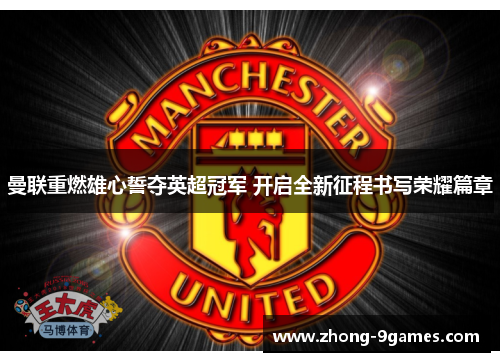 曼联重燃雄心誓夺英超冠军 开启全新征程书写荣耀篇章 曼联重燃雄心誓夺英超冠军 开启全新征程书写荣耀篇章