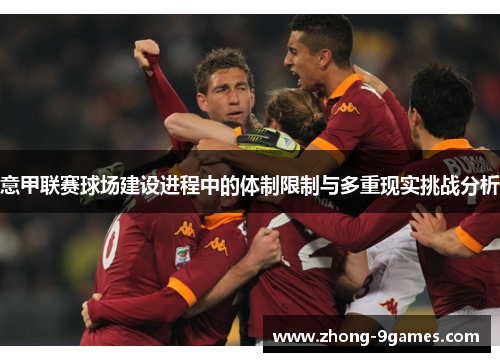 意甲联赛球场建设进程中的体制限制与多重现实挑战分析