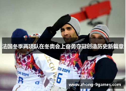 法国冬季两项队在冬奥会上奋勇夺冠创造历史新篇章