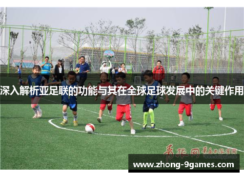 深入解析亚足联的功能与其在全球足球发展中的关键作用