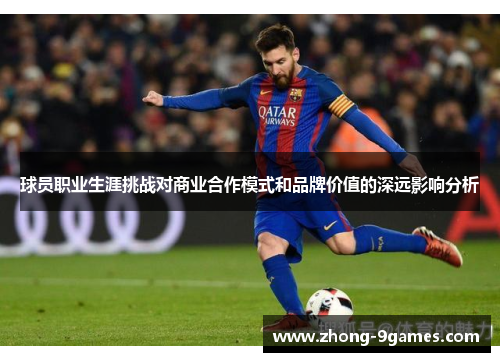 球员职业生涯挑战对商业合作模式和品牌价值的深远影响分析