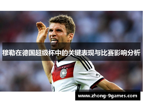 穆勒在德国超级杯中的关键表现与比赛影响分析 穆勒在德国超级杯中的关键表现与比赛影响分析