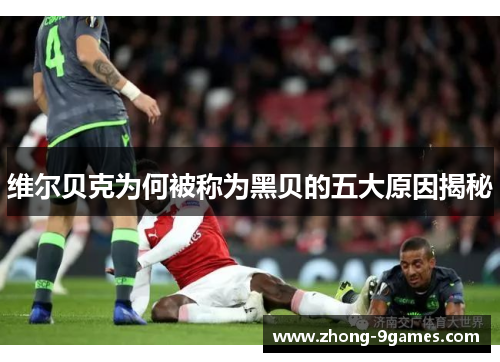 维尔贝克为何被称为黑贝的五大原因揭秘 维尔贝克为何被称为黑贝的五大原因揭秘