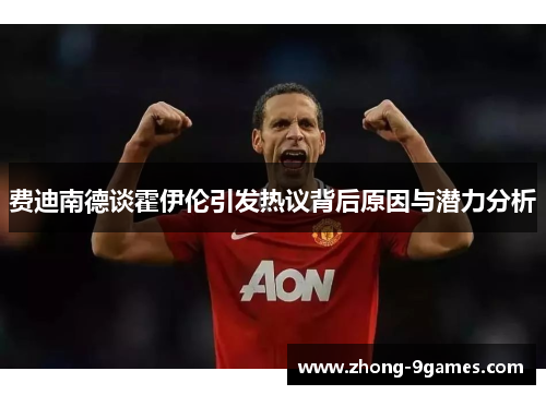 费迪南德谈霍伊伦引发热议背后原因与潜力分析