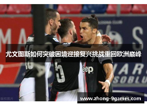尤文图斯如何突破困境迎接复兴挑战重回欧洲巅峰 尤文图斯如何突破困境迎接复兴挑战重回欧洲巅峰