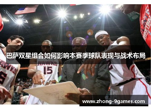 巴萨双星组合如何影响本赛季球队表现与战术布局 巴萨双星组合如何影响本赛季球队表现与战术布局