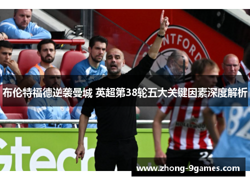 布伦特福德逆袭曼城 英超第38轮五大关键因素深度解析 布伦特福德逆袭曼城 英超第38轮五大关键因素深度解析