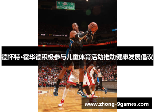 德怀特·霍华德积极参与儿童体育活动推动健康发展倡议