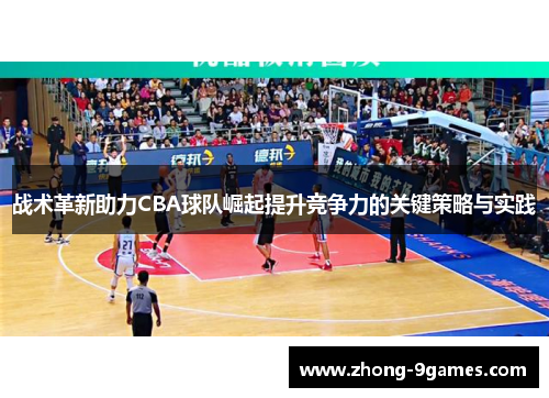 战术革新助力CBA球队崛起提升竞争力的关键策略与实践 战术革新助力CBA球队崛起提升竞争力的关键策略与实践