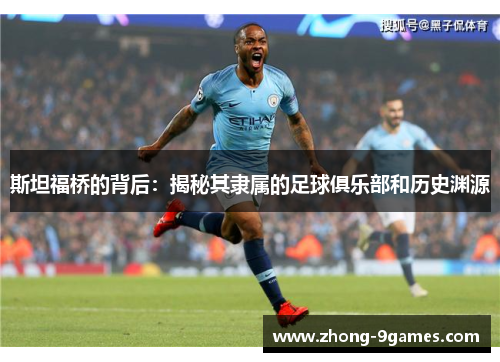 斯坦福桥的背后：揭秘其隶属的足球俱乐部和历史渊源