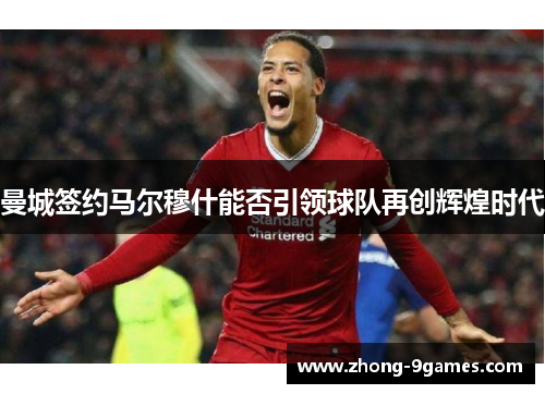 曼城签约马尔穆什能否引领球队再创辉煌时代