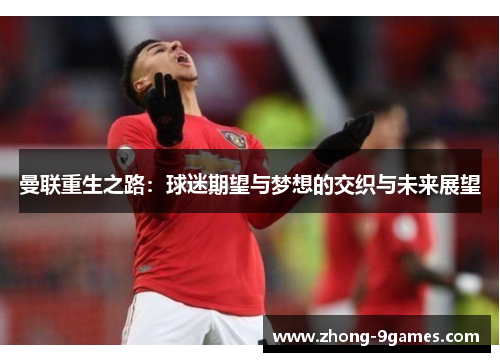曼联重生之路:球迷期望与梦想的交织与未来展望 曼联重生之路:球迷期望与梦想的交织与未来展望