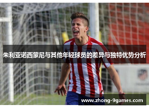 朱利亚诺西蒙尼与其他年轻球员的差异与独特优势分析