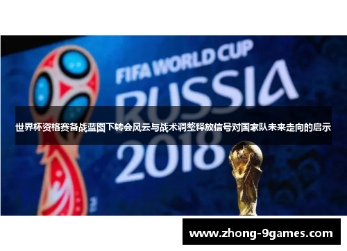 世界杯资格赛备战蓝图下转会风云与战术调整释放信号对国家队未来走向的启示 世界杯资格赛备战蓝图下转会风云与战术调整释放信号对国家队未来走向的启示