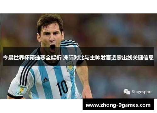 今晨世界杯预选赛全解析 洲际对比与主帅发言透露出线关键信息 今晨世界杯预选赛全解析 洲际对比与主帅发言透露出线关键信息