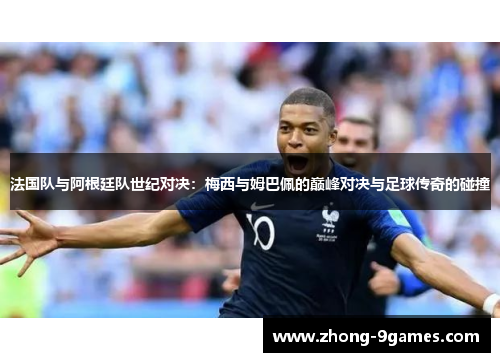 法国队与阿根廷队世纪对决：梅西与姆巴佩的巅峰对决与足球传奇的碰撞