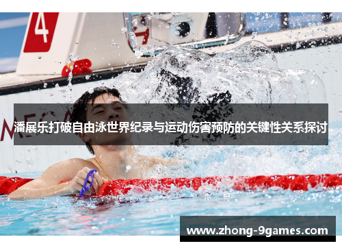 潘展乐打破自由泳世界纪录与运动伤害预防的关键性关系探讨 潘展乐打破自由泳世界纪录与运动伤害预防的关键性关系探讨