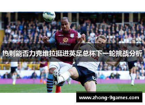 热刺能否力克维拉挺进英足总杯下一轮挑战分析