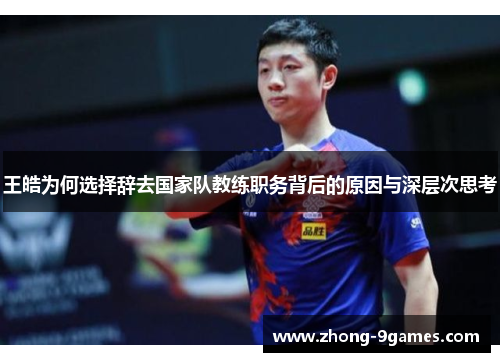 王皓为何选择辞去国家队教练职务背后的原因与深层次思考 王皓为何选择辞去国家队教练职务背后的原因与深层次思考