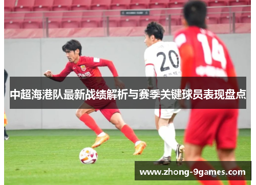 中超海港队最新战绩解析与赛季关键球员表现盘点