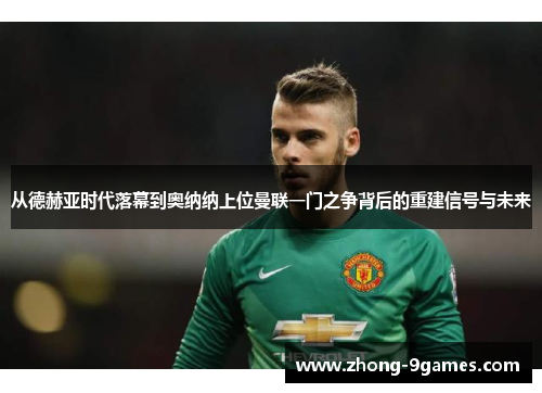 从德赫亚时代落幕到奥纳纳上位曼联一门之争背后的重建信号与未来 从德赫亚时代落幕到奥纳纳上位曼联一门之争背后的重建信号与未来