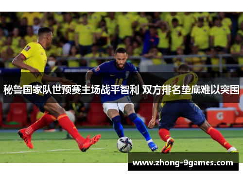 秘鲁国家队世预赛主场战平智利 双方排名垫底难以突围