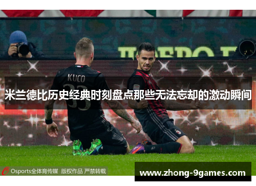 米兰德比历史经典时刻盘点那些无法忘却的激动瞬间 米兰德比历史经典时刻盘点那些无法忘却的激动瞬间