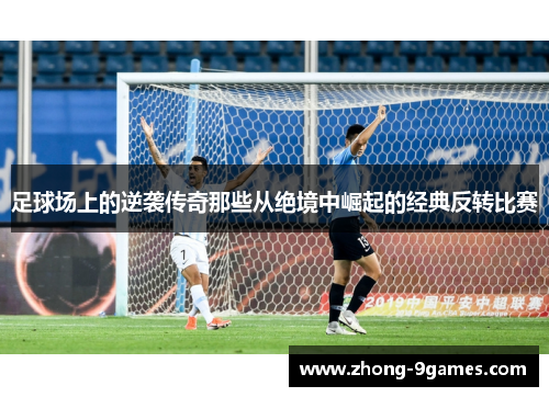 足球场上的逆袭传奇那些从绝境中崛起的经典反转比赛