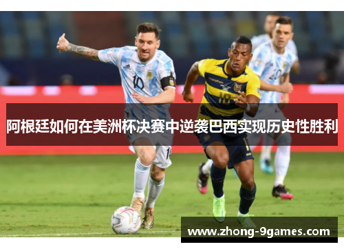 阿根廷如何在美洲杯决赛中逆袭巴西实现历史性胜利