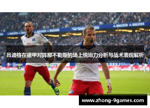 吕迪格在德甲对阵那不勒斯的场上统治力分析与战术表现解析